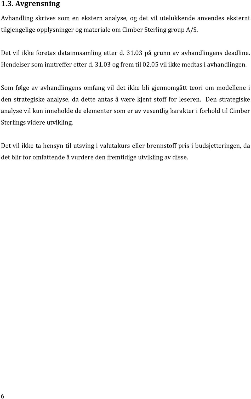 Som følge av avhandlingens omfang vil det ikke bli gjennomgått teori om modellene i den strategiske analyse, da dette antas å være kjent stoff for leseren.