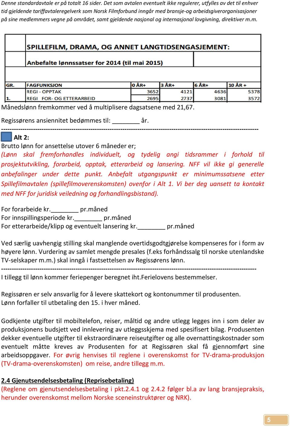 fremforhandles individuelt, og tydelig angi tidsrammer i forhold til prosjektutvikling, forarbeid, opptak, etterarbeid og lansering. NFF vil ikke gi generelle anbefalinger under dette punkt.