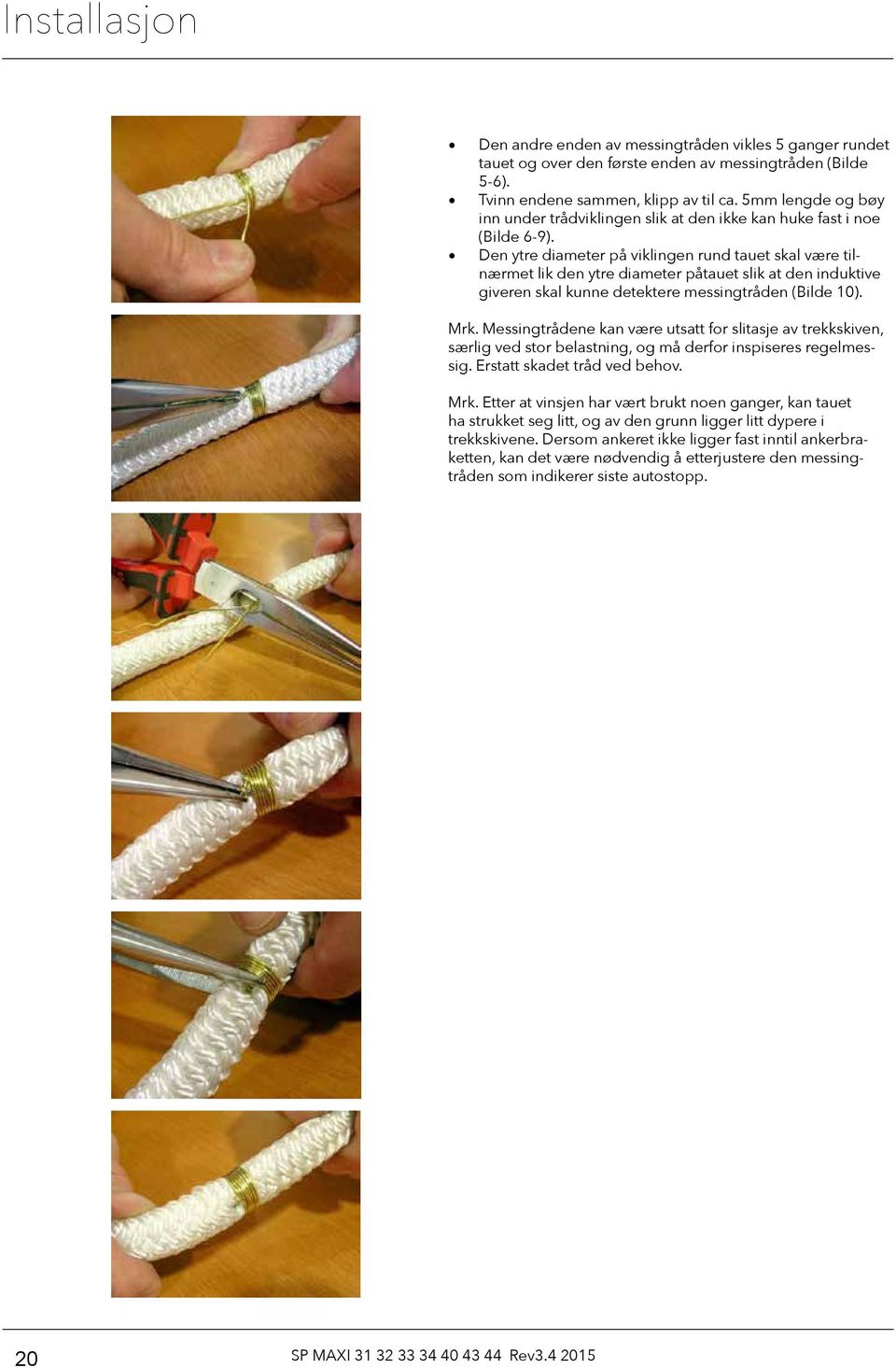 Den ytre diameter på viklingen rund tauet skal være tilnærmet lik den ytre diameter påtauet slik at den induktive giveren skal kunne detektere messingtråden (Bilde 10). Mrk.