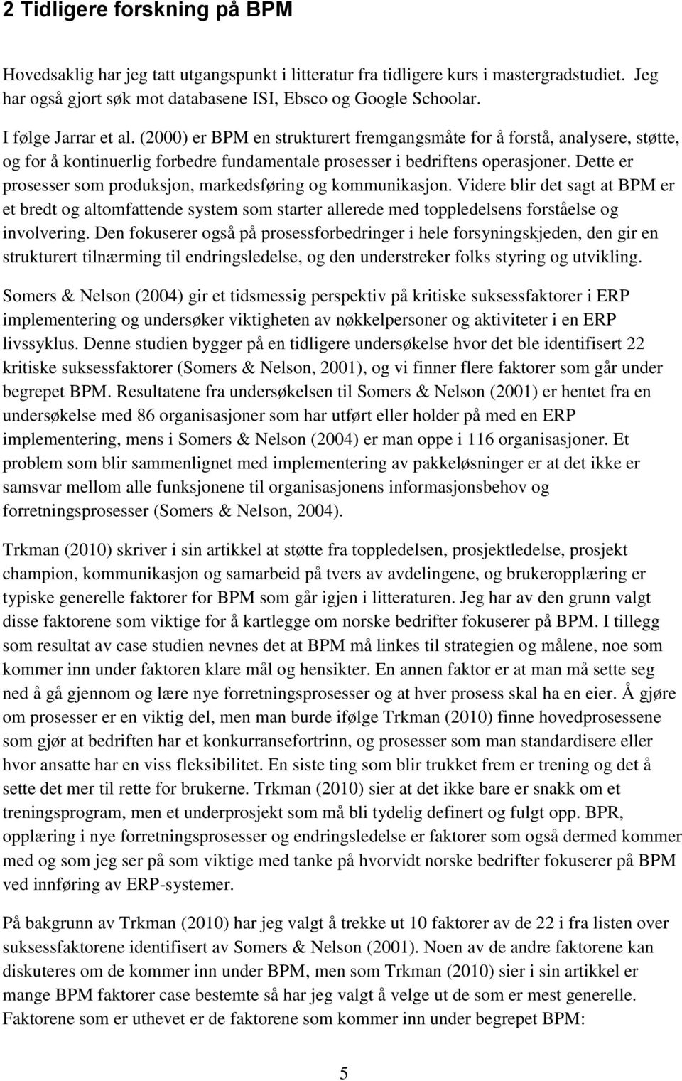 Dette er prosesser som produksjon, markedsføring og kommunikasjon. Videre blir det sagt at BPM er et bredt og altomfattende system som starter allerede med toppledelsens forståelse og involvering.