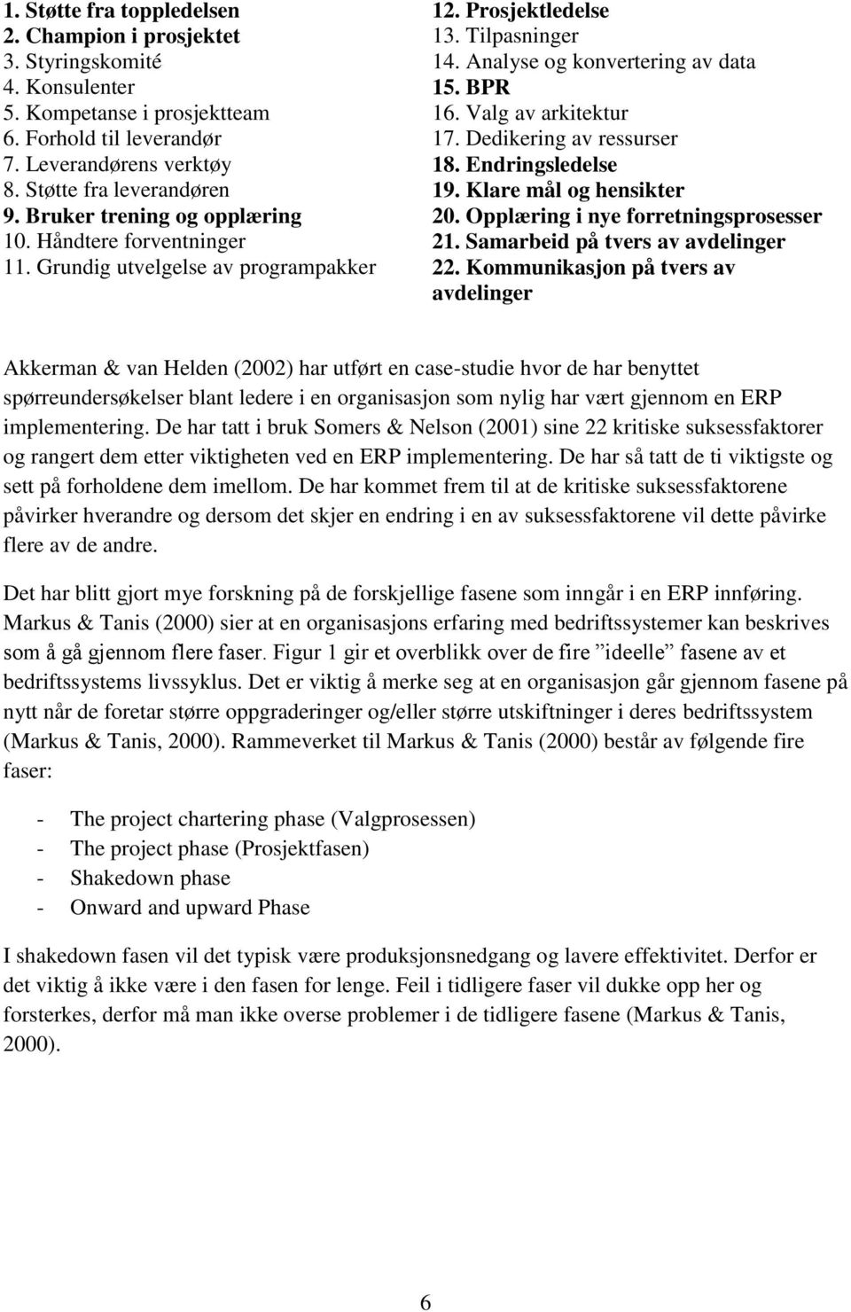 Valg av arkitektur 17. Dedikering av ressurser 18. Endringsledelse 19. Klare mål og hensikter 20. Opplæring i nye forretningsprosesser 21. Samarbeid på tvers av avdelinger 22.