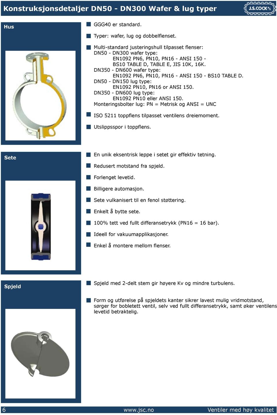 DN350 - DN600 wafer type: EN1092 PN6, PN10, PN16 - ANSI 150 - BS10 TABLE D. DN50 - DN150 lug type: EN1092 PN10, PN16 or ANSI 150. DN350 - DN600 lug type: EN1092 PN10 eller ANSI 150.