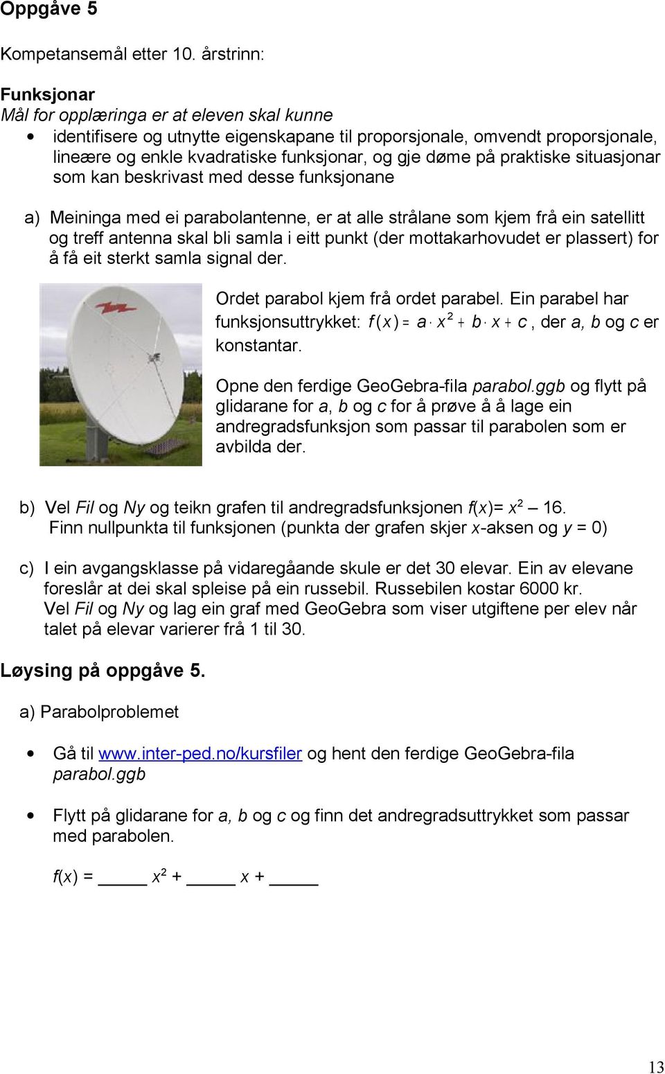 med desse funksjonane a) Meininga med ei parabolantenne, er at alle strålane som kjem frå ein satellitt og treff antenna skal bli samla i eitt punkt (der mottakarhovudet er plassert) for å få eit