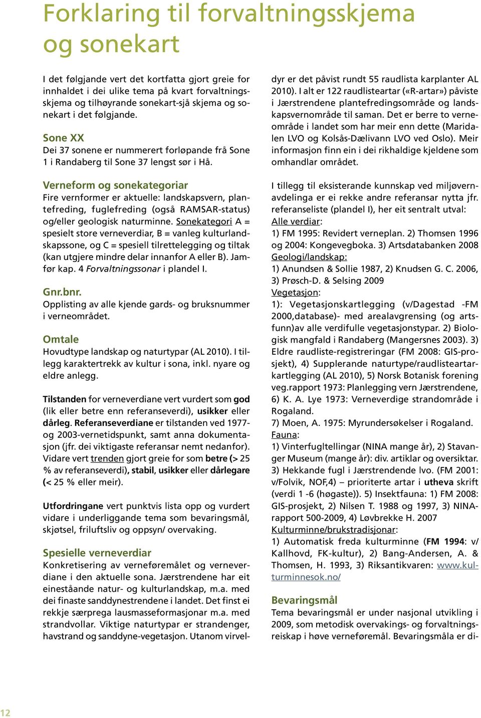 Verneform og sonekategoriar Fire vernformer er aktuelle: landskapsvern, plantefreding, fuglefreding (også RAMSAR-status) og/eller geologisk naturminne.