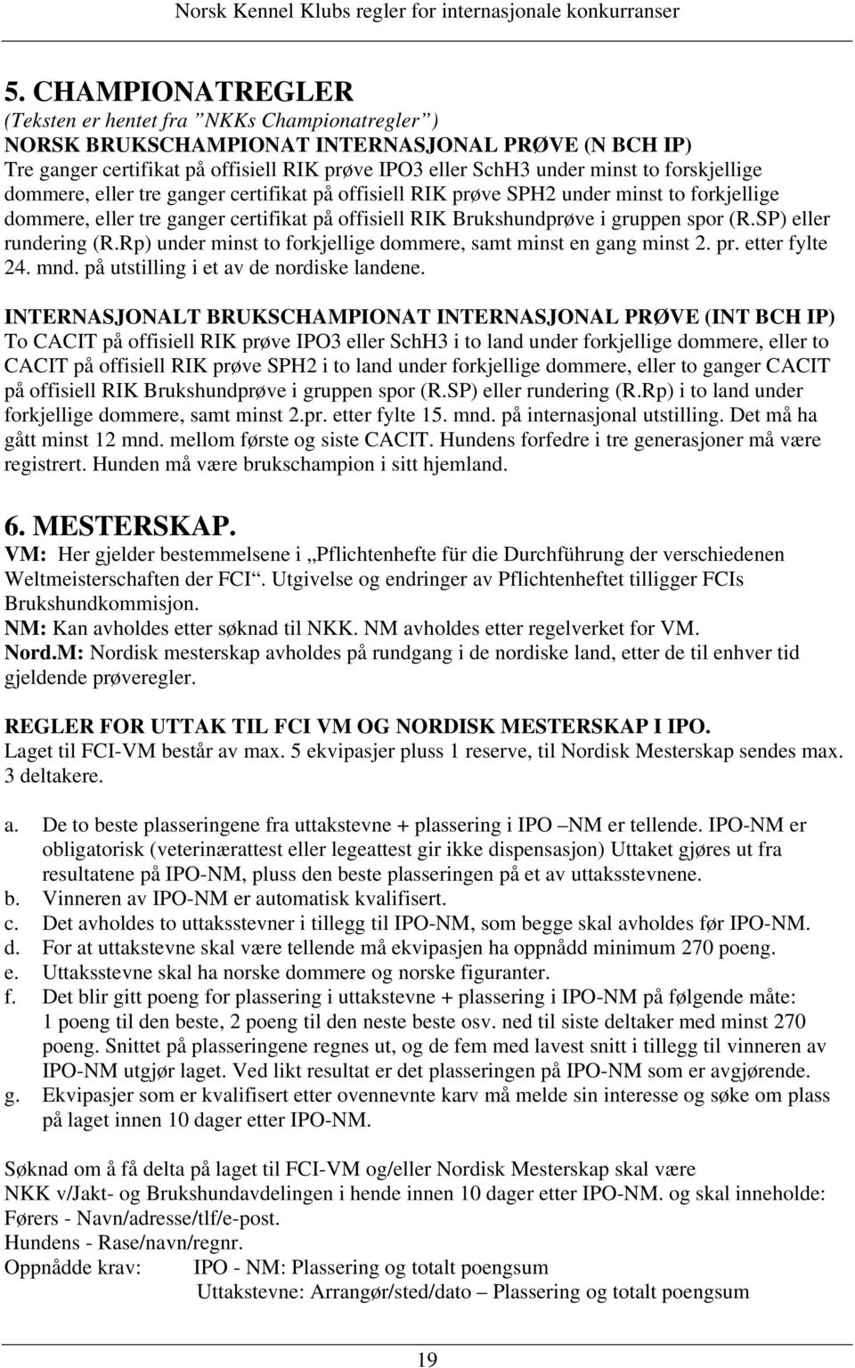 SP) eller rundering (R.Rp) under minst to forkjellige dommere, samt minst en gang minst 2. pr. etter fylte 24. mnd. på utstilling i et av de nordiske landene.