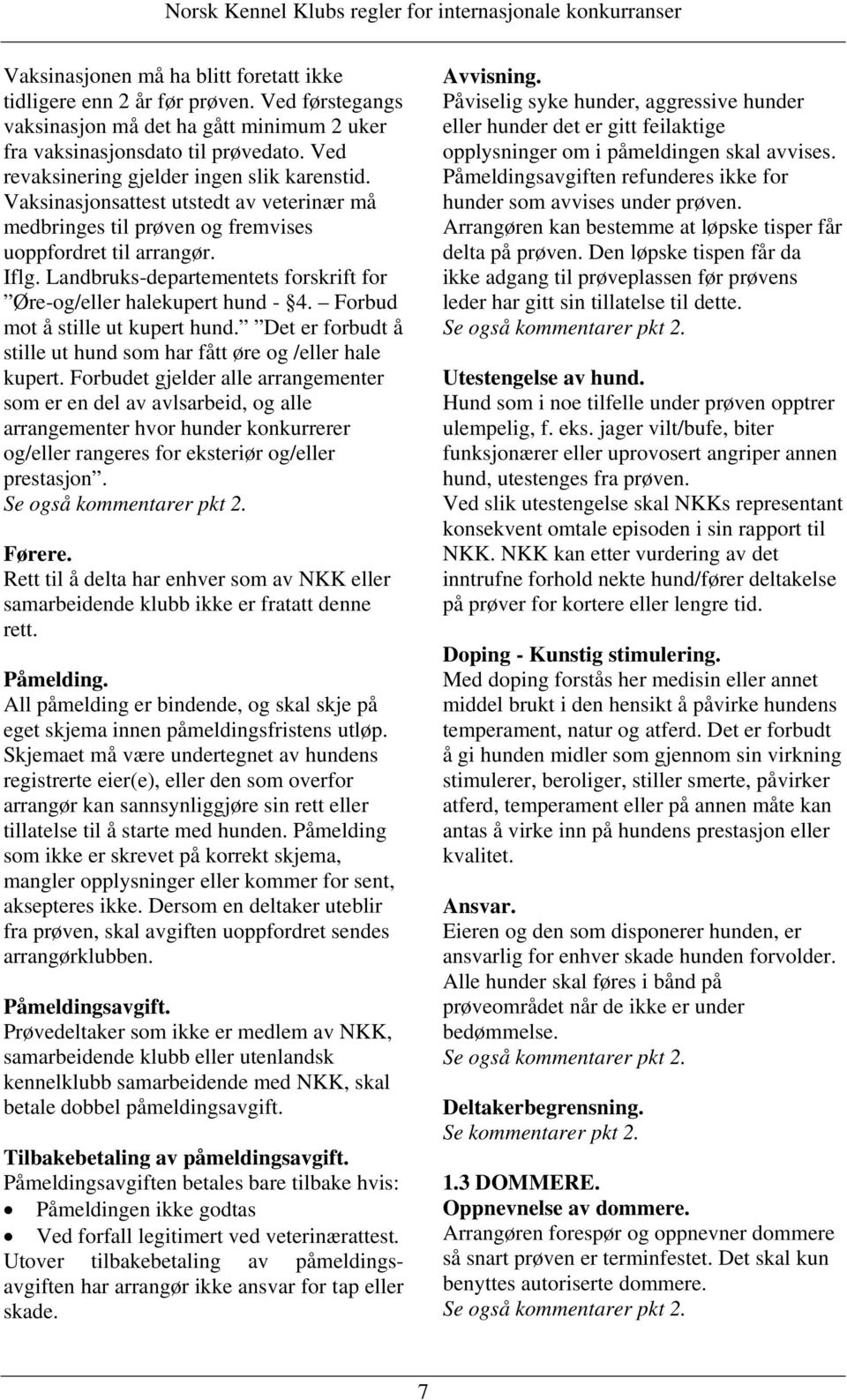 Landbruks-departementets forskrift for Øre-og/eller halekupert hund - 4. Forbud mot å stille ut kupert hund. Det er forbudt å stille ut hund som har fått øre og /eller hale kupert.