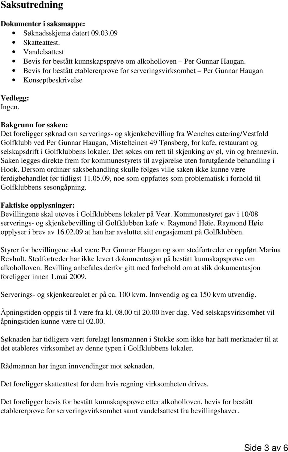 catering/vestfold Golfklubb ved Per Gunnar Haugan, Mistelteinen 49 Tønsberg, for kafe, restaurant og selskapsdrift i Golfklubbens lokaler. Det søkes om rett til skjenking av øl, vin og brennevin.