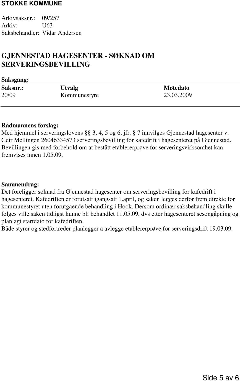 Geir Mellingen 26046334573 serveringsbevilling for kafedrift i hagesenteret på Gjennestad. Bevillingen gis med forbehold om at bestått etablererprøve for serveringsvirksomhet kan fremvises innen 1.05.