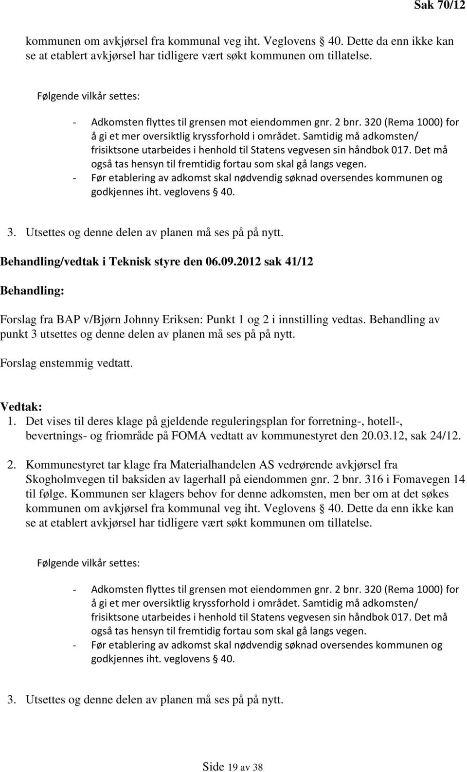 Samtidig må adkomsten/ frisiktsone utarbeides i henhold til Statens vegvesen sin håndbok 017. Det må også tas hensyn til fremtidig fortau som skal gå langs vegen.