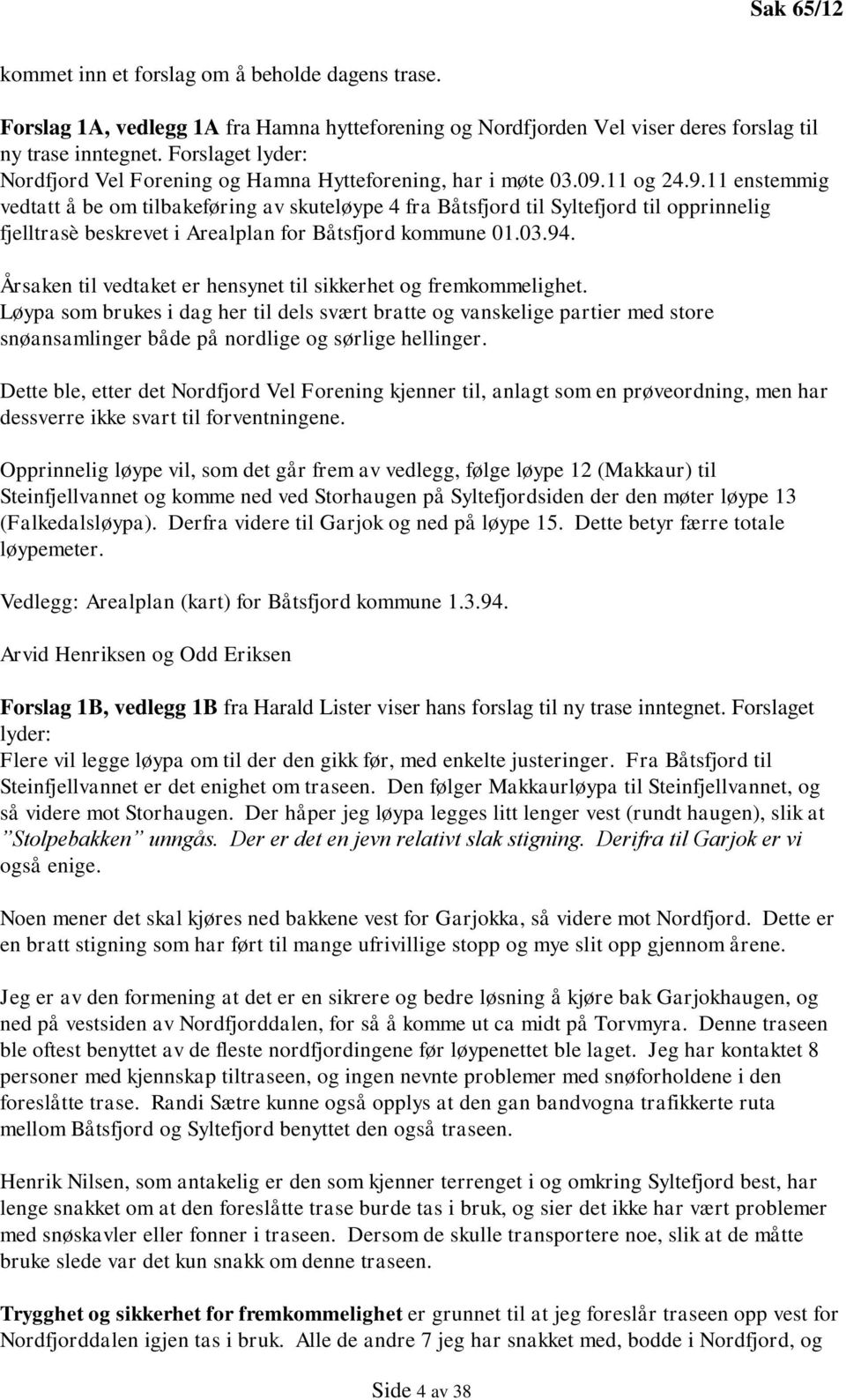 11 og 24.9.11 enstemmig vedtatt å be om tilbakeføring av skuteløype 4 fra Båtsfjord til Syltefjord til opprinnelig fjelltrasè beskrevet i Arealplan for Båtsfjord kommune 01.03.94.