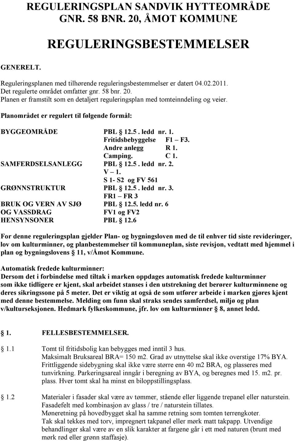 1. Fritidsbebyggelse F1 F3. Andre anlegg R 1. Camping. C 1. SAMFERDSELSANLEGG PBL 12.5. ledd nr. 2. V 1. S 1- S2 og FV 561 GRØNNSTRUKTUR PBL 12.5. ledd nr. 3. FR1 FR 3 BRUK OG VERN AV SJØ PBL 12.5. ledd nr. 6 OG VASSDRAG FV1 og FV2 HENSYNSONER PBL 12.