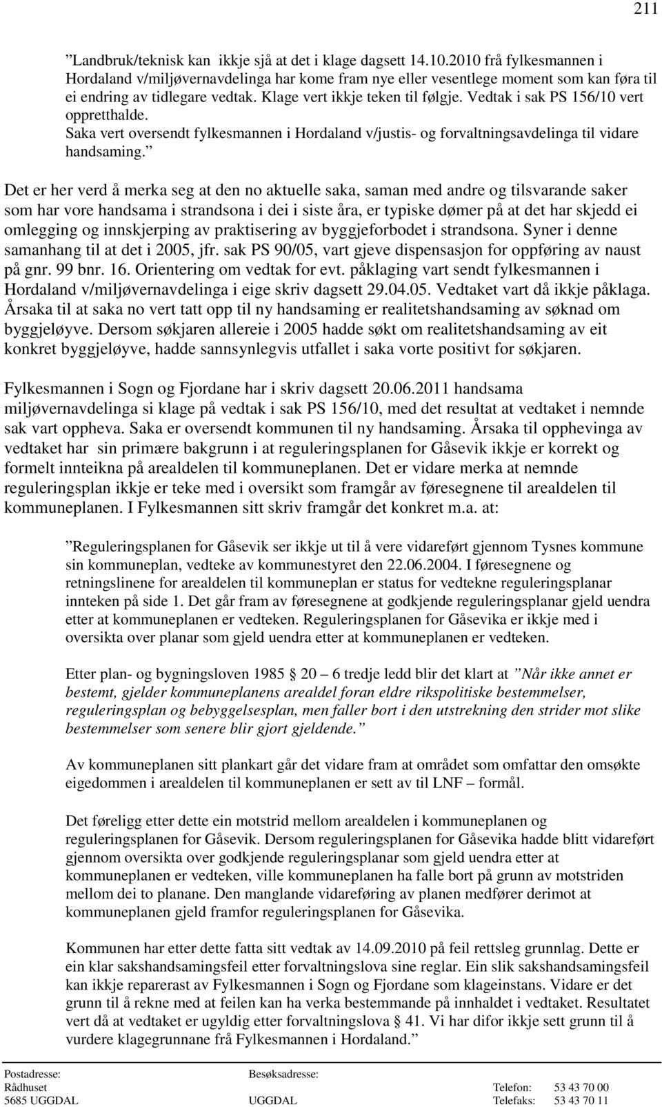 Vedtak i sak PS 156/10 vert oppretthalde. Saka vert oversendt fylkesmannen i Hordaland v/justis- og forvaltningsavdelinga til vidare handsaming.