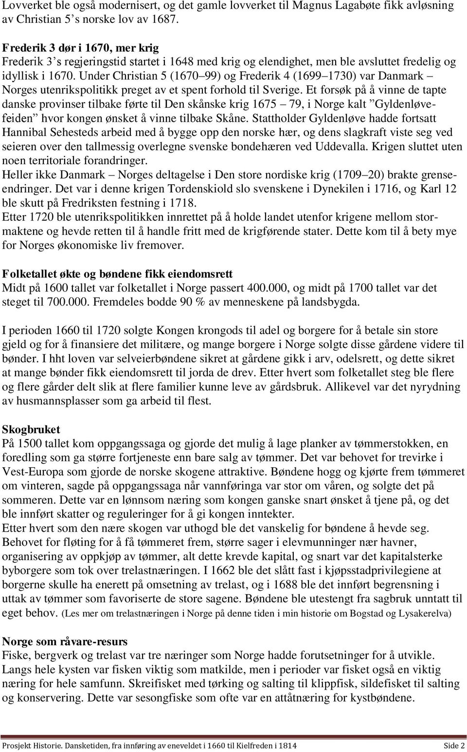 Under Christian 5 (1670 99) og Frederik 4 (1699 1730) var Danmark Norges utenrikspolitikk preget av et spent forhold til Sverige.