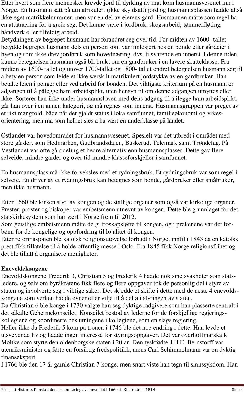 Husmannen måtte som regel ha en attåtnæring for å greie seg. Det kunne være i jordbruk, skogsarbeid, tømmerfløting, håndverk eller tilfeldig arbeid.