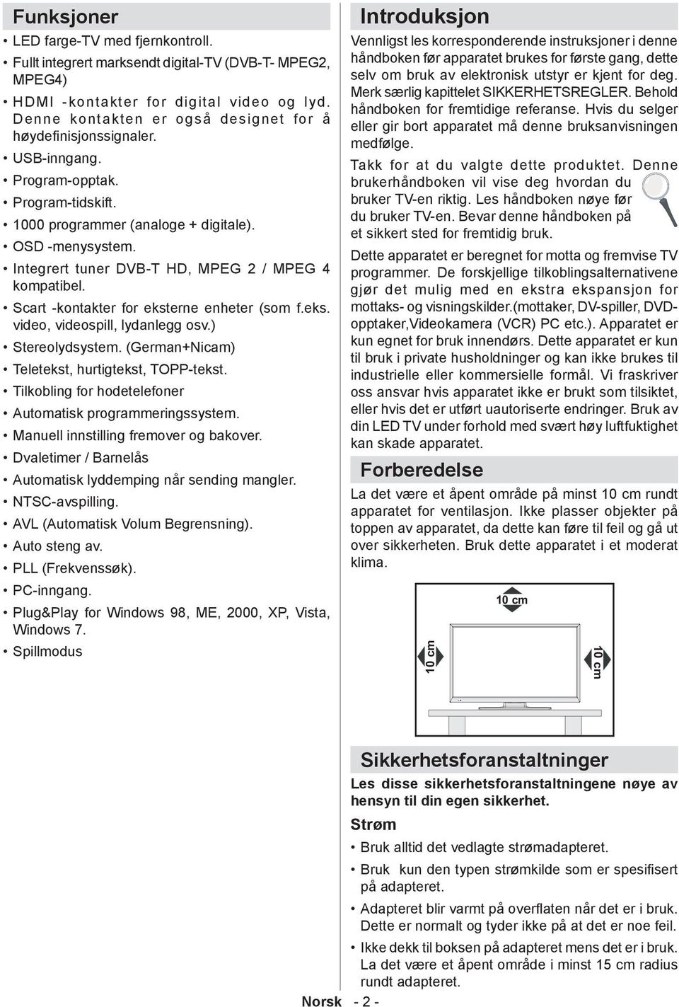 Integrert tuner DVB-T HD, MPEG 2 / MPEG 4 kompatibel. Scart -kontakter for eksterne enheter (som f.eks. video, videospill, lydanlegg osv.) Stereolydsystem.