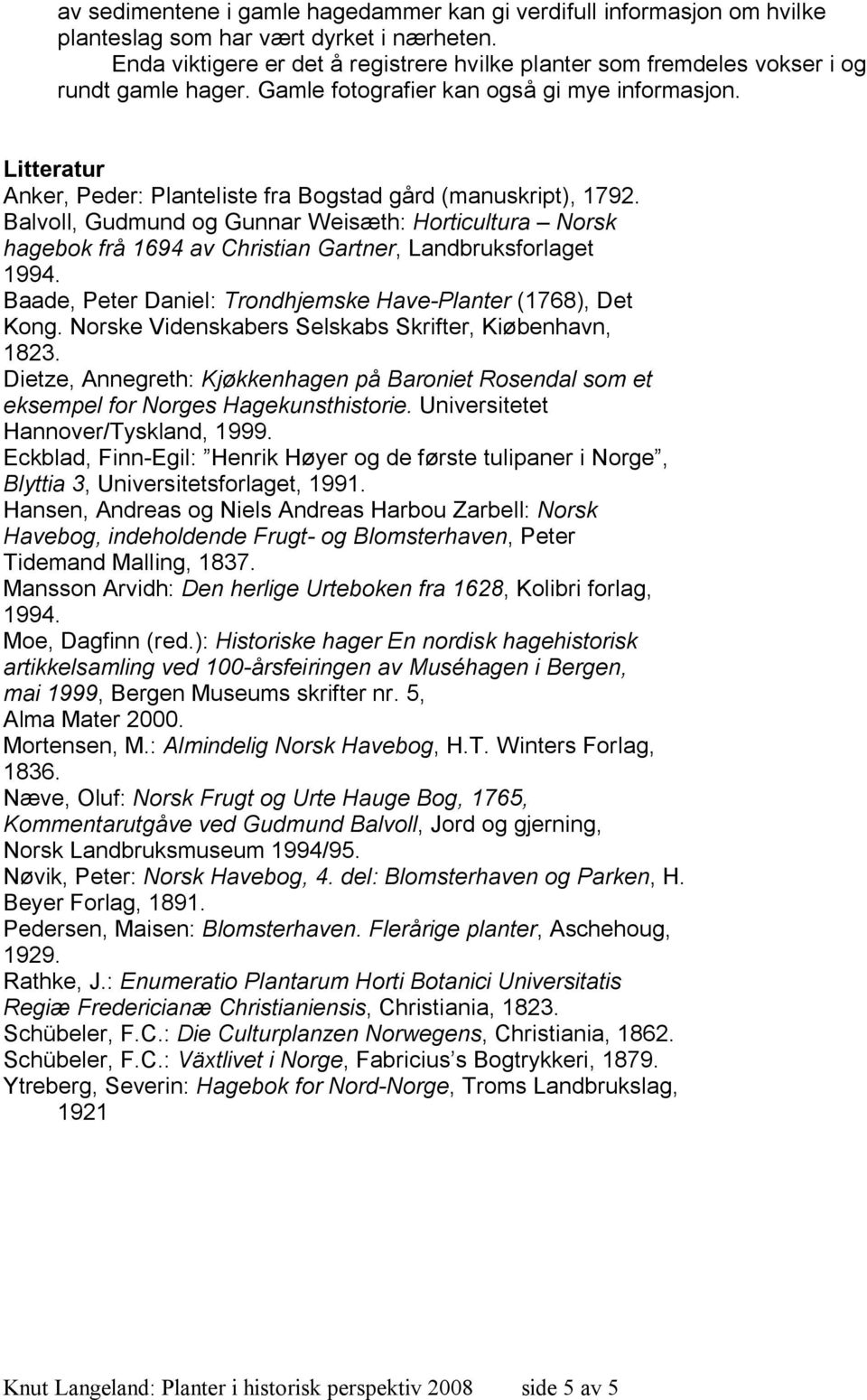 Litteratur Anker, Peder: Planteliste fra Bogstad gård (manuskript), 1792. Balvoll, Gudmund og Gunnar Weisæth: Horticultura Norsk hagebok frå 1694 av Christian Gartner, Landbruksforlaget 1994.