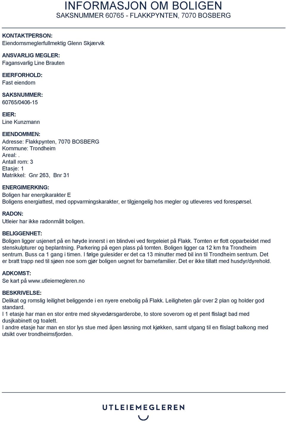 Antall rom: 3 Etasje: 1 Matrikkel: Gnr 263, Bnr 31 ENERGIMERKING: Boligen har energikarakter E Boligens energiattest, med oppvarmingskarakter, er tilgjengelig hos megler og utleveres ved forespørsel.