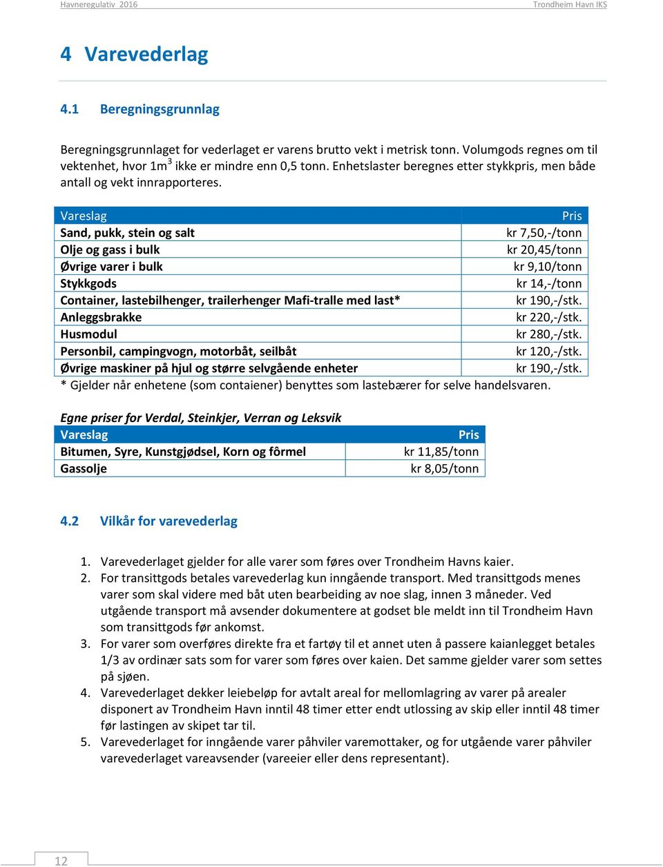 Vareslag Pris Sand, pukk, stein og salt kr 7,50,-/tonn Olje og gass i bulk kr 20,45/tonn Øvrige varer i bulk kr 9,10/tonn Stykkgods kr 14,-/tonn Container, lastebilhenger, trailerhenger Mafi-tralle
