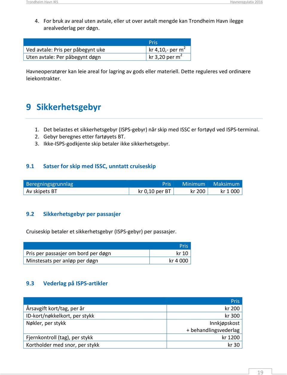 Dette reguleres ved ordinære leiekontrakter. 9 Sikkerhetsgebyr 1. Det belastes et sikkerhetsgebyr (ISPS-gebyr) når skip med ISSC er fortøyd ved ISPS-terminal. 2. Gebyr beregnes etter fartøyets BT. 3.