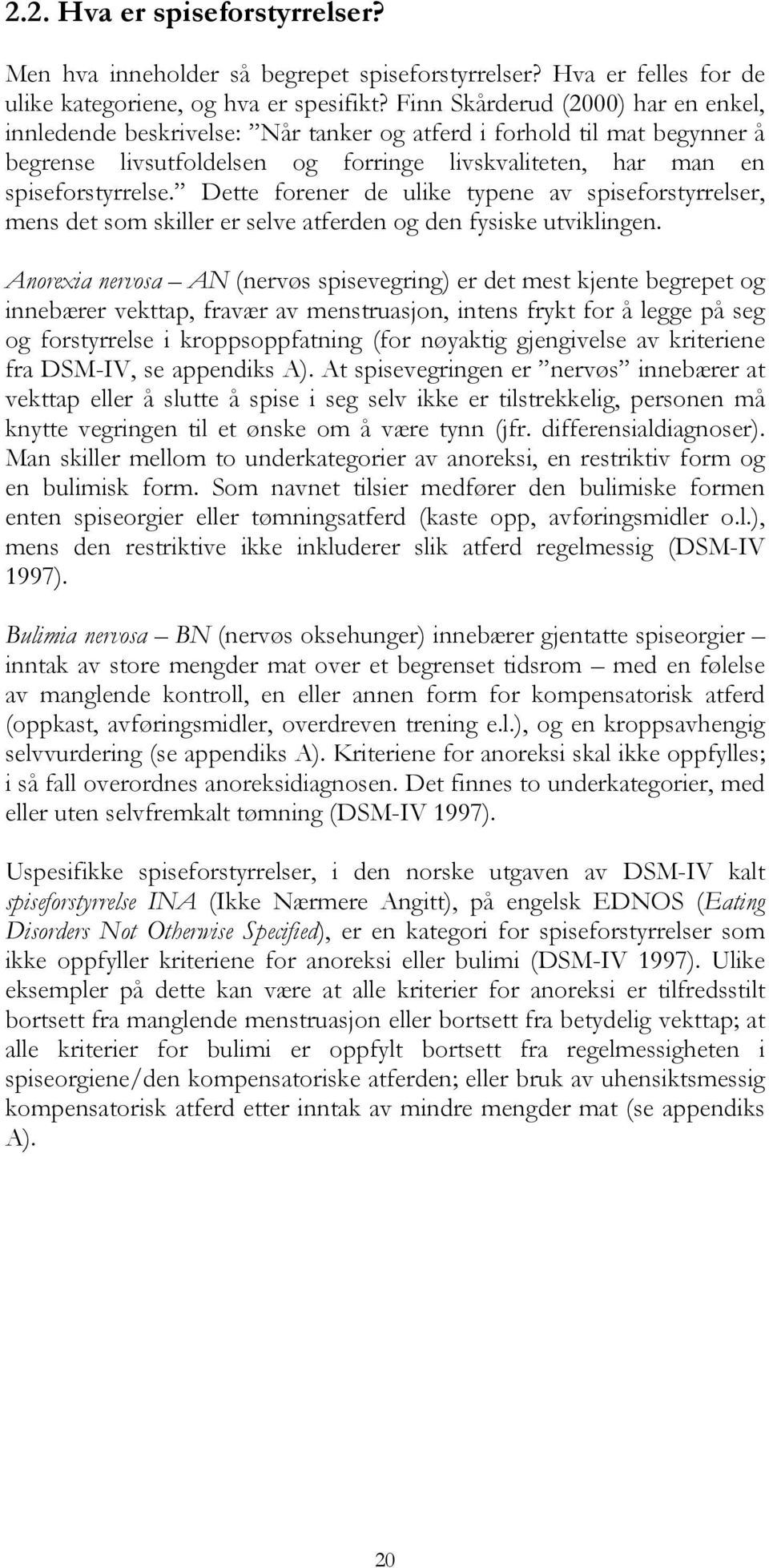 Dette forener de ulike typene av spiseforstyrrelser, mens det som skiller er selve atferden og den fysiske utviklingen.