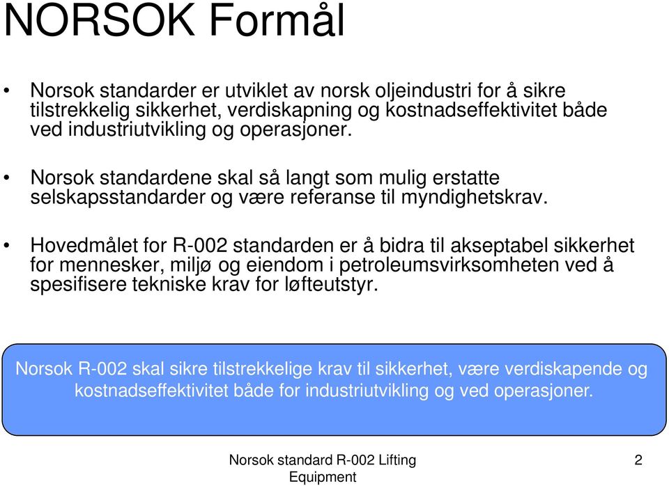 Hovedmålet for R-002 standarden er å bidra til akseptabel sikkerhet for mennesker, miljø og eiendom i petroleumsvirksomheten ved å spesifisere tekniske