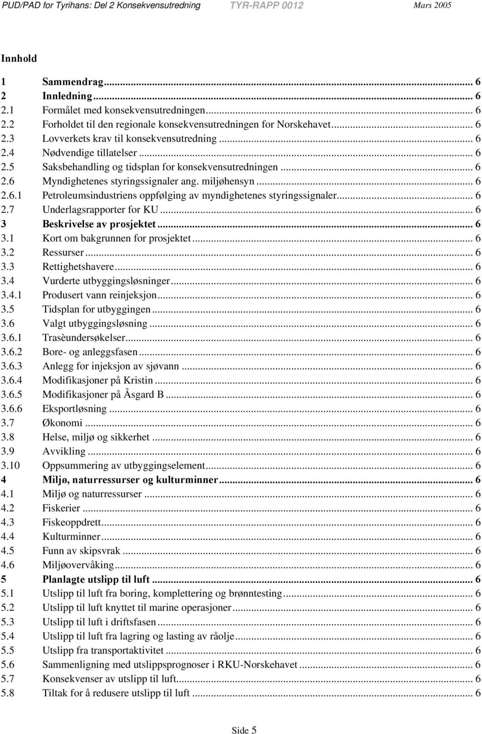 ..6 2.6.1 Petroleumsindustriens oppfølging av myndighetenes styringssignaler... 6 2.7 Underlagsrapporter for KU... 6 3 Beskrivelse av prosjektet... 6 3.1 Kort om bakgrunnen for prosjektet... 6 3.2 Ressurser.