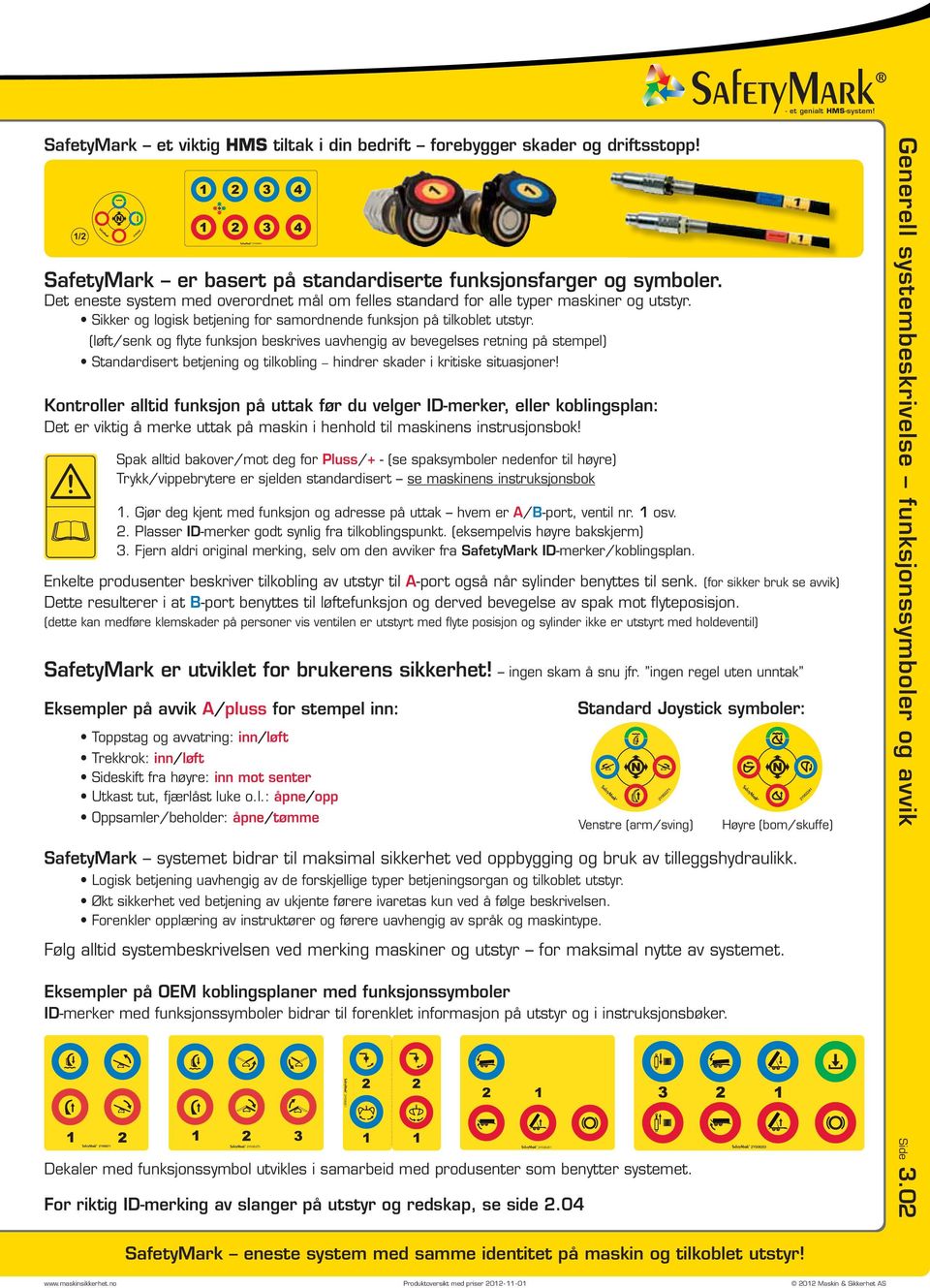 (løft/senk og flyte funksjon beskrives uavhengig av bevegelses retning på stempel) Standardisert betjening og tilkobling hindrer skader i kritiske situasjoner!