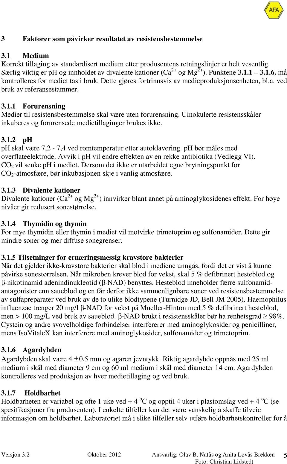 3.1.1 Forurensning Medier til resistensbestemmelse skal være uten forurensning. Uinokulerte resistensskåler inkuberes og forurensede medietillaginger brukes ikke. 3.1.2 ph ph skal være 7,2-7,4 ved romtemperatur etter autoklavering.