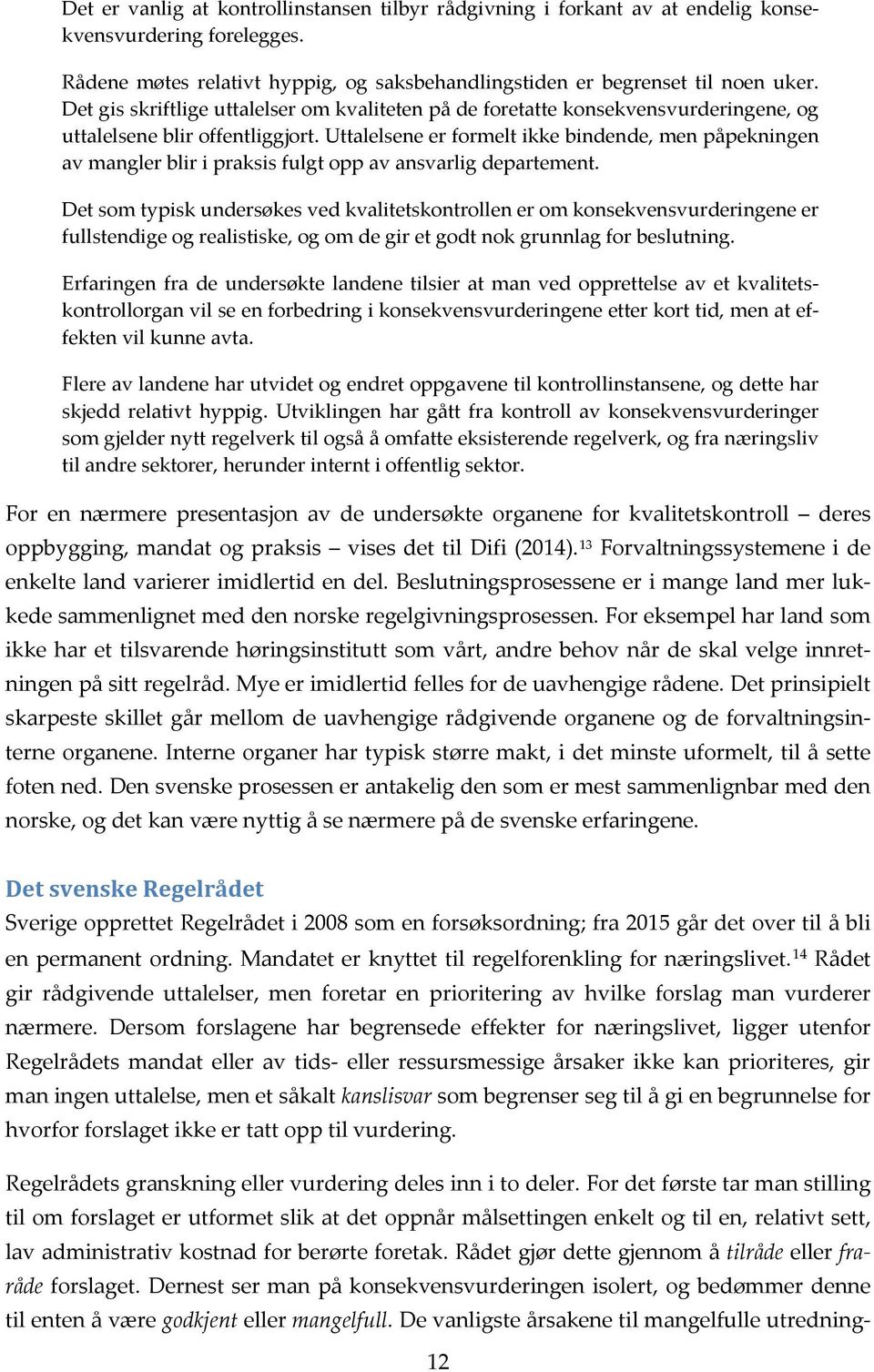 Uttalelsene er formelt ikke bindende, men påpekningen av mangler blir i praksis fulgt opp av ansvarlig departement.