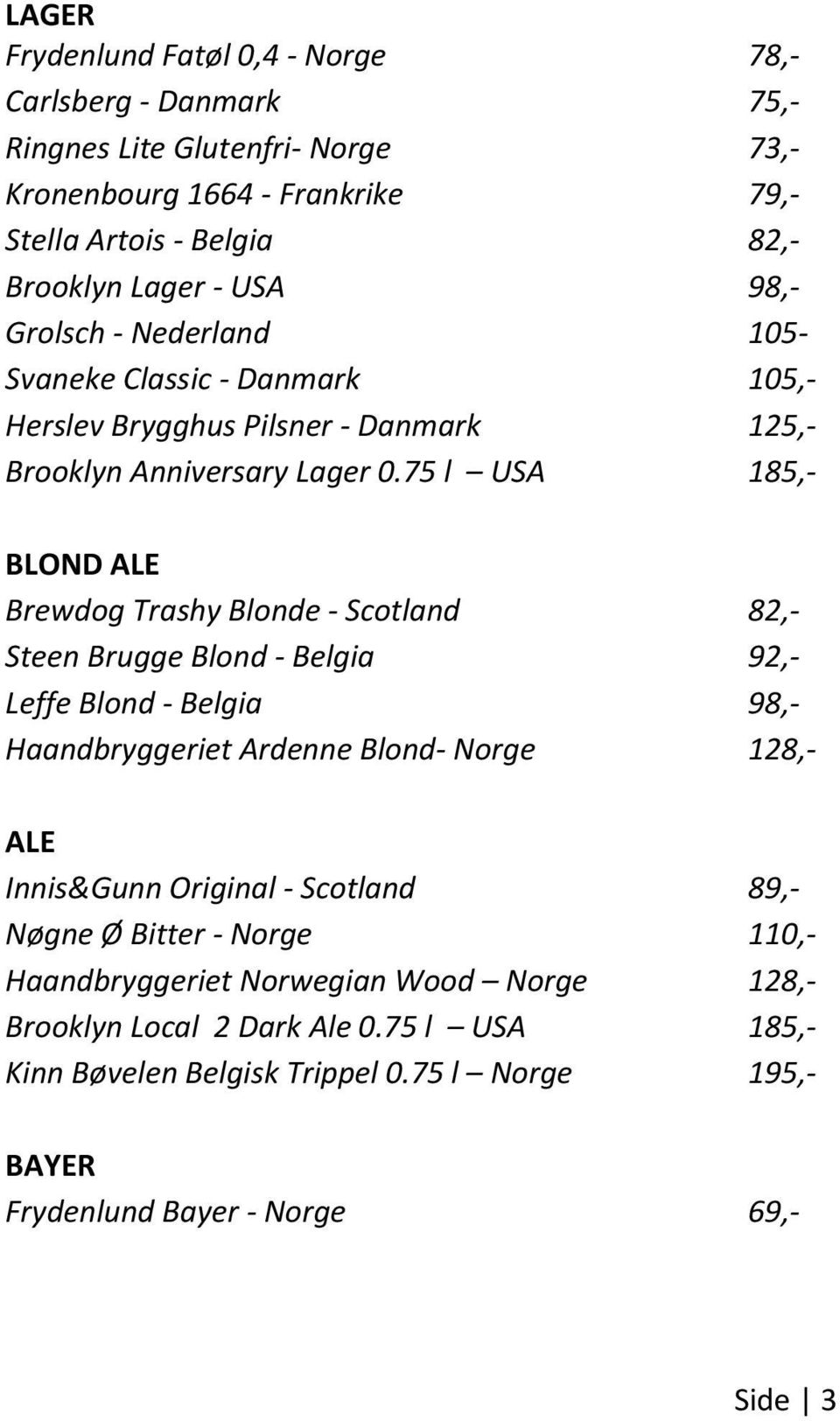 75 l USA 185,- BLOND ALE Brewdog Trashy Blonde - Scotland 82,- Steen Brugge Blond - Belgia 92,- Leffe Blond - Belgia 98,- Haandbryggeriet Ardenne Blond- Norge 128,- ALE Innis&Gunn