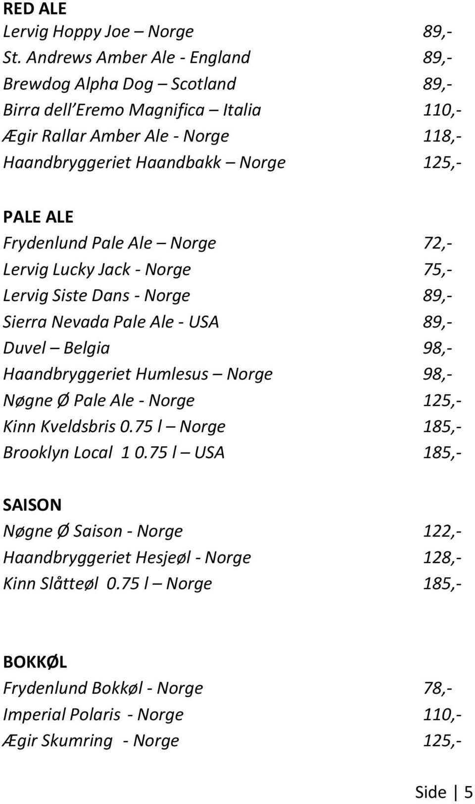 PALE ALE Frydenlund Pale Ale Norge 72,- Lervig Lucky Jack - Norge 75,- Lervig Siste Dans - Norge 89,- Sierra Nevada Pale Ale - USA 89,- Duvel Belgia 98,- Haandbryggeriet Humlesus