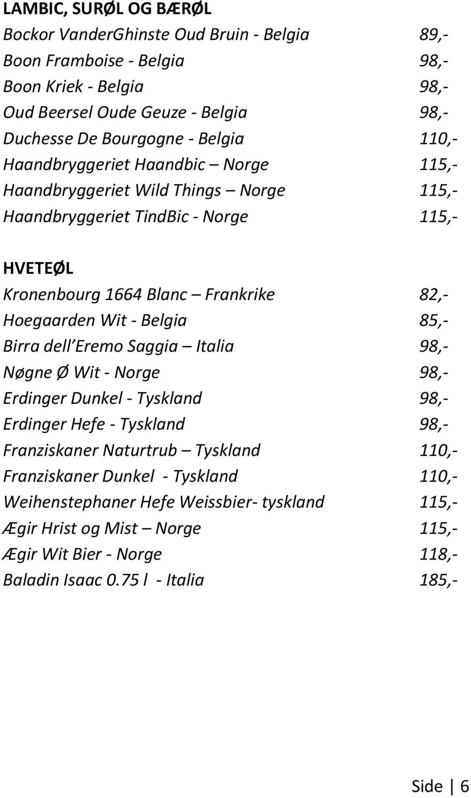 Hoegaarden Wit - Belgia 85,- Birra dell Eremo Saggia Italia 98,- Nøgne Ø Wit - Norge 98,- Erdinger Dunkel - Tyskland 98,- Erdinger Hefe - Tyskland 98,- Franziskaner Naturtrub