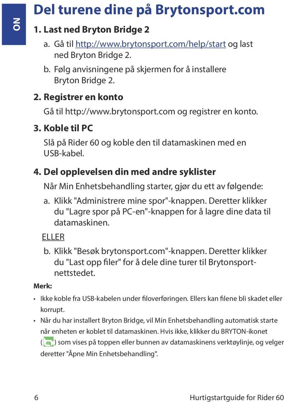 Koble til PC Slå på Rider og koble den til datamaskinen med en USB-kabel. 4. Del opplevelsen din med andre syklister Når Min Enhetsbehandling starter, gjør du ett av følgende: a.