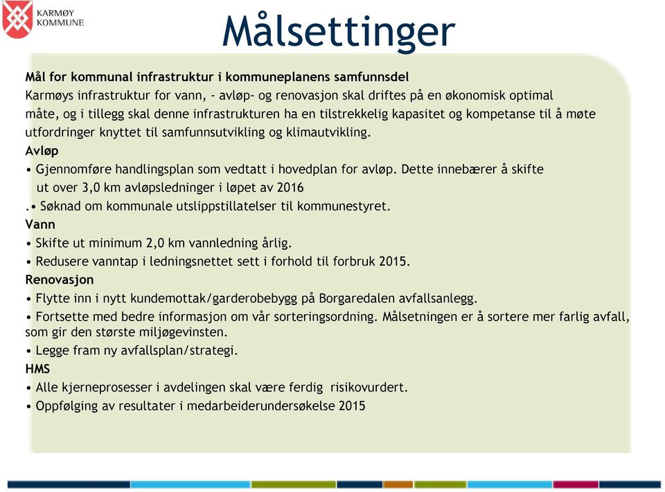 Dette innebærer å skifte ut over 3,0 km avløpsledninger i løpet av 2016. Søknad om kommunale utslippstillatelser til kommunestyret. Vann Skifte ut minimum 2,0 km vannledning årlig.