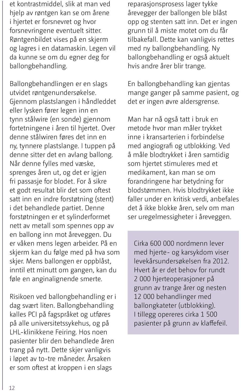 Gjennom plastslangen i håndleddet eller lysken fører legen inn en tynn stålwire (en sonde) gjennom fortetningene i åren til hjertet. Over denne stålwiren føres det inn en ny, tynnere plastslange.