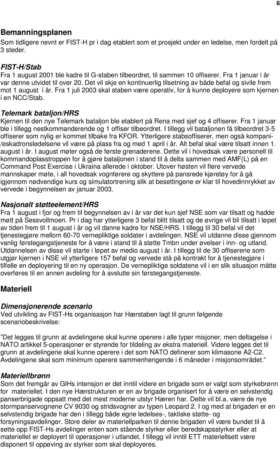 Det vil skje en kontinuerlig tilsetning av både befal og sivile frem mot 1 august i år. Fra 1 juli 2003 skal staben være operativ, for å kunne deployere som kjernen i en NCC/Stab.