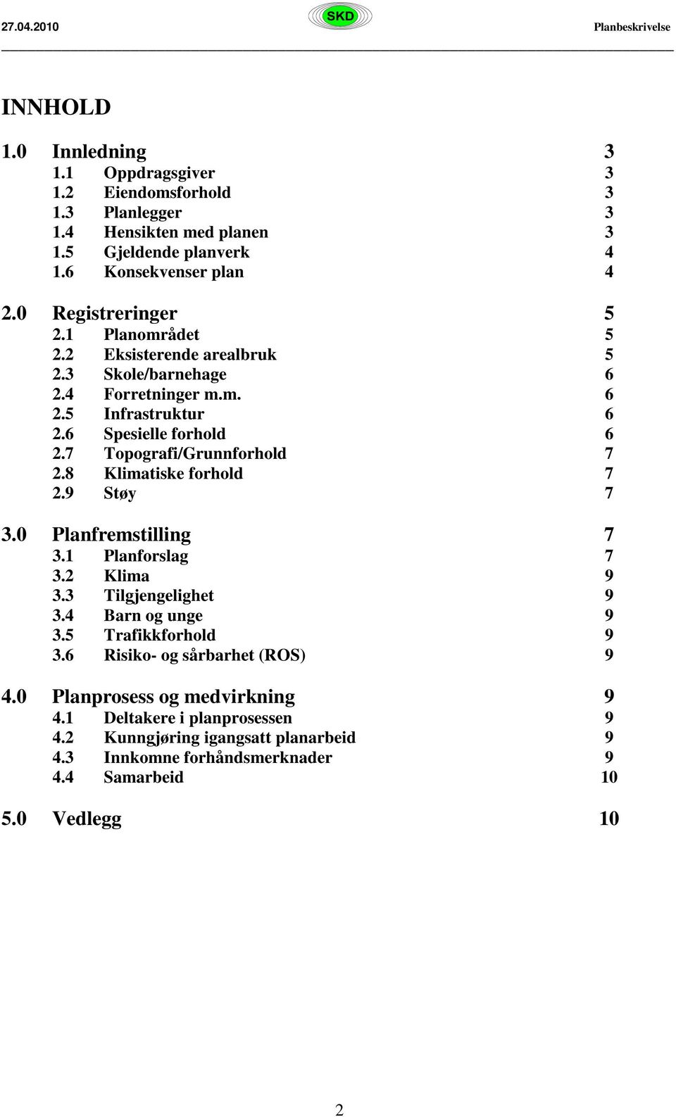 7 Topografi/Grunnforhold 7 2.8 Klimatiske forhold 7 2.9 Støy 7 3.0 Planfremstilling 7 3.1 Planforslag 7 3.2 Klima 9 3.3 Tilgjengelighet 9 3.4 Barn og unge 9 3.5 Trafikkforhold 9 3.