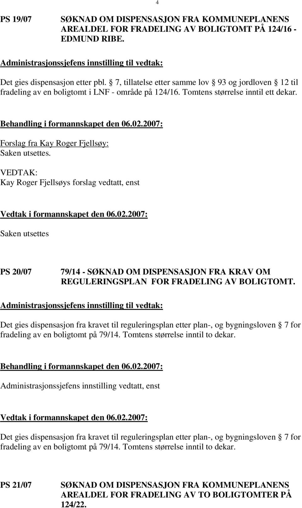 VEDTAK: Kay Roger Fjellsøys forslag vedtatt, enst Saken utsettes PS 20/07 79/14 - SØKNAD OM DISPENSASJON FRA KRAV OM REGULERINGSPLAN FOR FRADELING AV BOLIGTOMT.