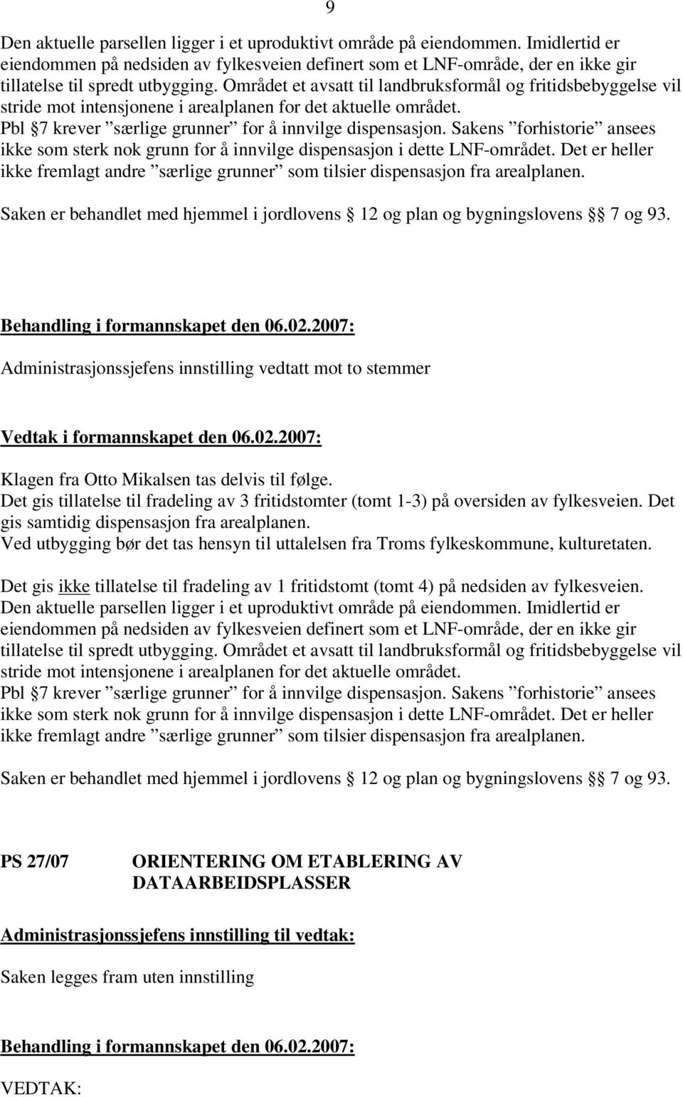 Sakens forhistorie ansees ikke som sterk nok grunn for å innvilge dispensasjon i dette LNF-området. Det er heller ikke fremlagt andre særlige grunner som tilsier dispensasjon fra arealplanen.