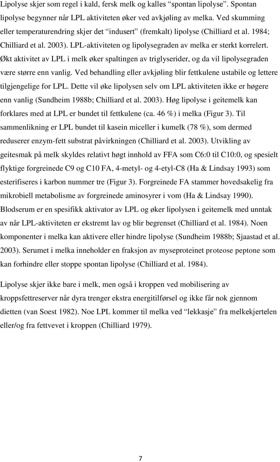 Økt aktivitet av LPL i melk øker spaltingen av triglyserider, og da vil lipolysegraden være større enn vanlig. Ved behandling eller avkjøling blir fettkulene ustabile og lettere tilgjengelige for LPL.