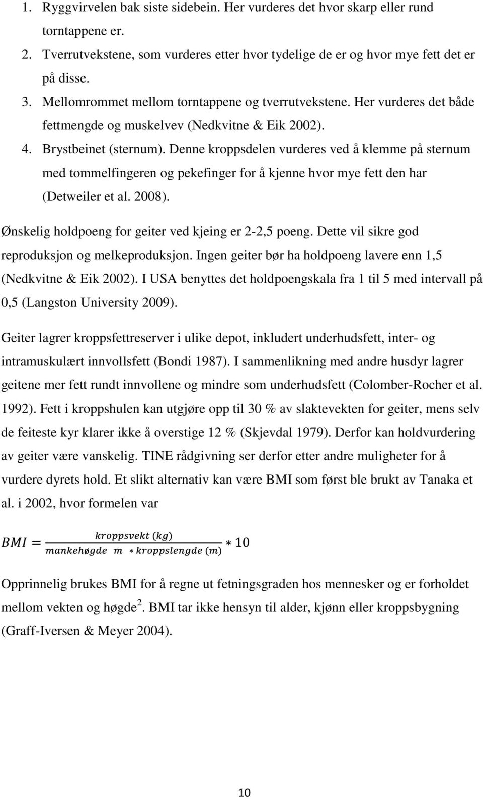 Denne kroppsdelen vurderes ved å klemme på sternum med tommelfingeren og pekefinger for å kjenne hvor mye fett den har (Detweiler et al. 2008). Ønskelig holdpoeng for geiter ved kjeing er 2-2,5 poeng.