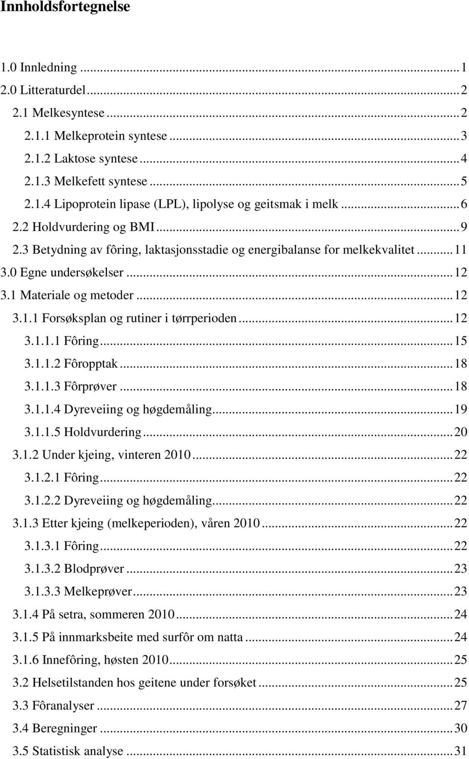 .. 12 3.1.1.1 Fôring... 15 3.1.1.2 Fôropptak... 18 3.1.1.3 Fôrprøver... 18 3.1.1.4 Dyreveiing og høgdemåling... 19 3.1.1.5 Holdvurdering... 20 3.1.2 Under kjeing, vinteren 2010... 22 3.1.2.1 Fôring... 22 3.1.2.2 Dyreveiing og høgdemåling.