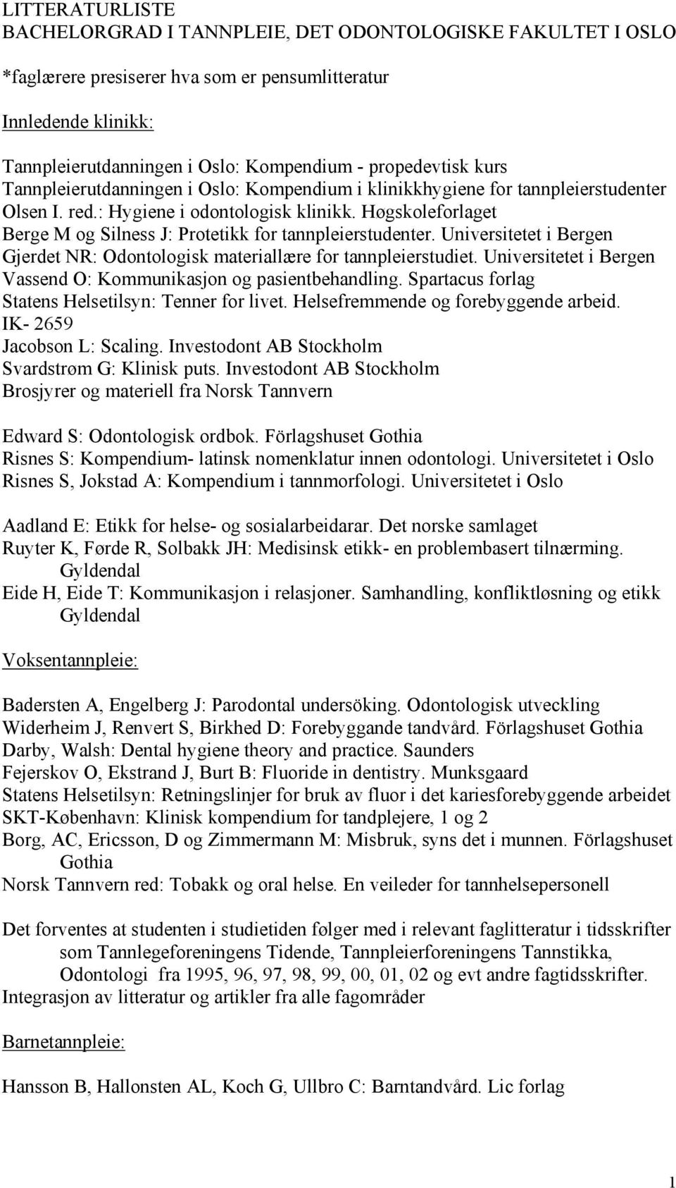 Høgskoleforlaget Berge M og Silness J: Protetikk for tannpleierstudenter. Universitetet i Bergen Gjerdet NR: Odontologisk materiallære for tannpleierstudiet.