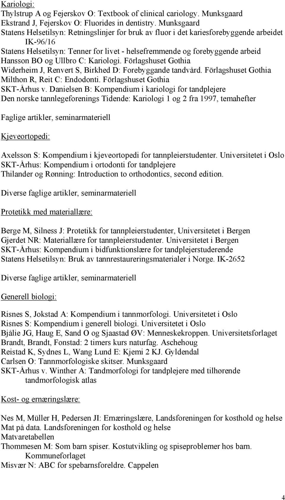 Ullbro C: Kariologi. Förlagshuset Gothia Widerheim J, Renvert S, Birkhed D: Forebyggande tandvård. Förlagshuset Gothia Milthon R, Reit C: Endodonti. Förlagshuset Gothia SKT-Århus v.