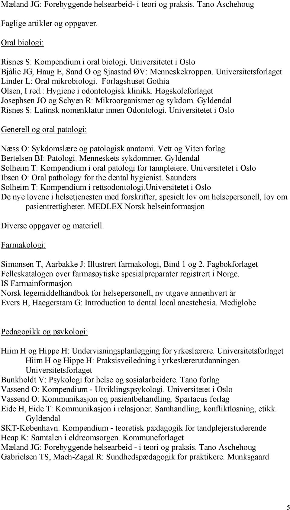 Høgskoleforlaget Josephsen JO og Schyen R: Mikroorganismer og sykdom. Risnes S: Latinsk nomenklatur innen Odontologi.