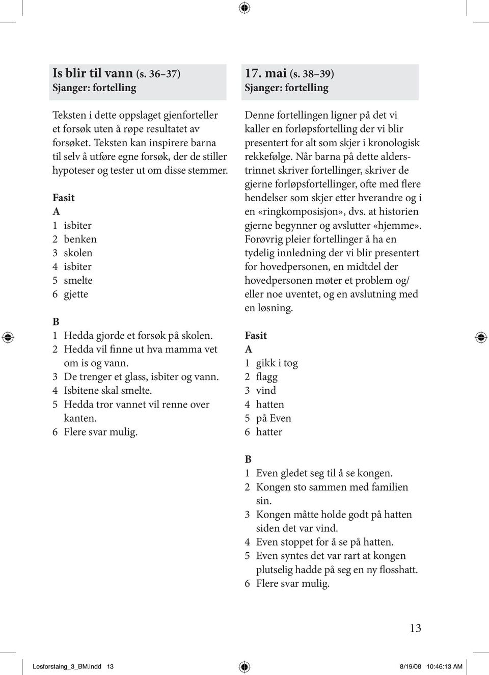 1 isbiter 2 benken 3 skolen 4 isbiter 5 smelte 6 gjette 1 Hedda gjorde et forsøk på skolen. 2 Hedda vil finne ut hva mamma vet om is og vann. 3 De trenger et glass, isbiter og vann.