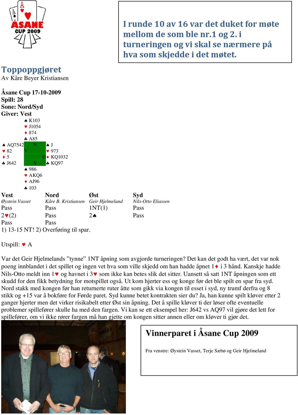 Kristiansen Geir Hjelmeland Nils-Otto Eliassen 1NT(1) 2 (2) 2 1) 13-15 NT! 2) Overføring til spar. Utspill: A Var det Geir Hjelmelands tynne 1NT åpning som avgjorde turneringen?