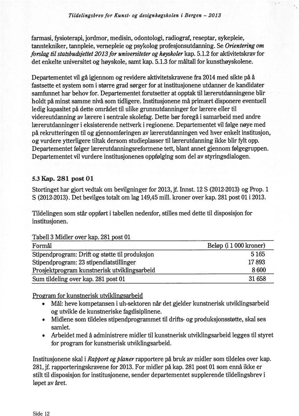 Departementet vil gå igjennom og revidere aktivitetskravene fra 2014 med sikte på å fastsette et system som i større grad sørger for at institusjonene utdanner de kandidater samfunnet har behov for.