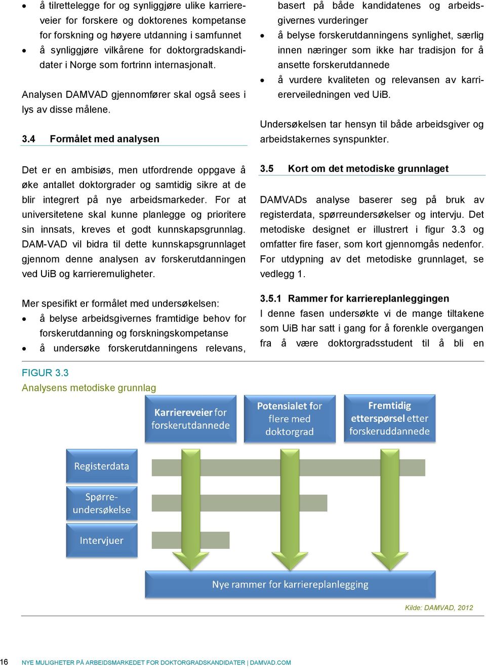 4 Formålet med analysen basert på både kandidatenes og arbeidsgivernes vurderinger å belyse forskerutdanningens synlighet, særlig innen næringer som ikke har tradisjon for å ansette forskerutdannede