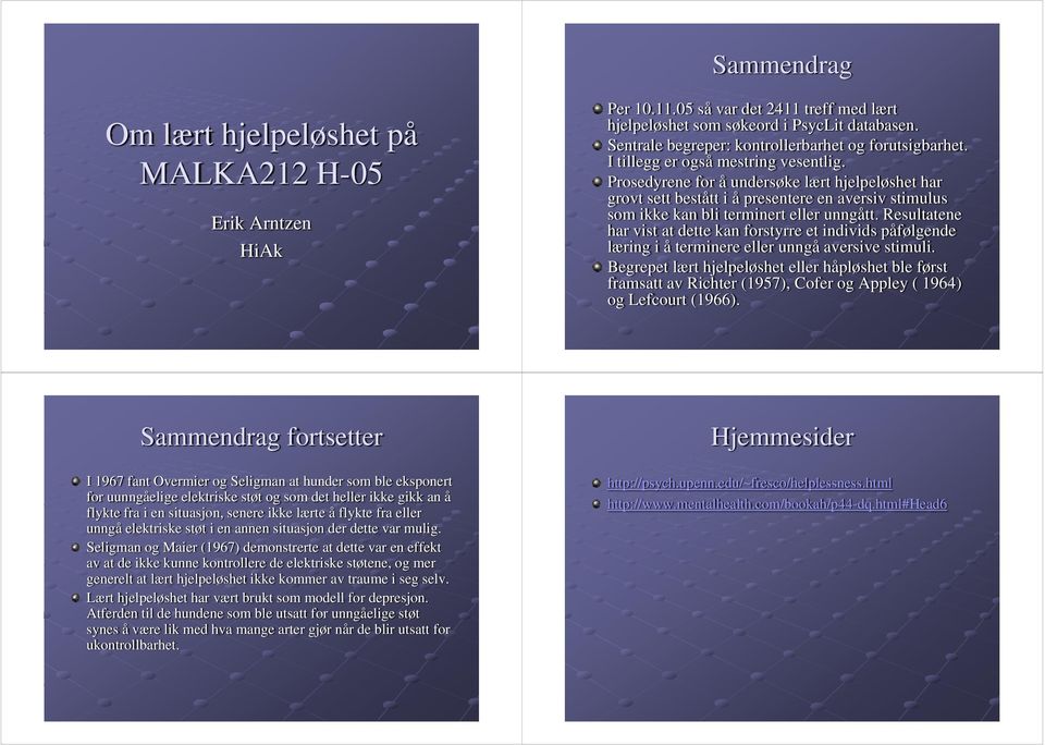 Seligman og Maier (1967) demonstrerte at dette var en effekt av at de ikke kunne kontrollere de elektriske støtene, og mer generelt at lært hjelpeløshet ikke kommer av traume i seg selv.